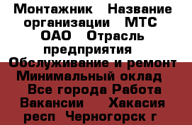 Монтажник › Название организации ­ МТС, ОАО › Отрасль предприятия ­ Обслуживание и ремонт › Минимальный оклад ­ 1 - Все города Работа » Вакансии   . Хакасия респ.,Черногорск г.